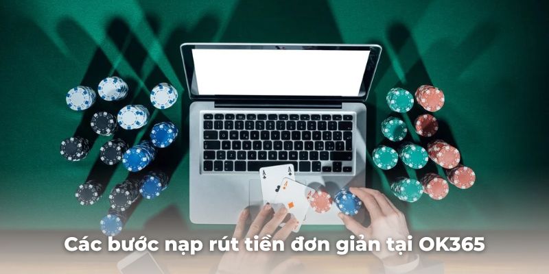 Các bước nạp rút tiền đơn giản tại OK365