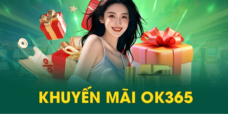 Giới thiệu OK365 cùng nhiều ưu đãi đặc biệt giá trị