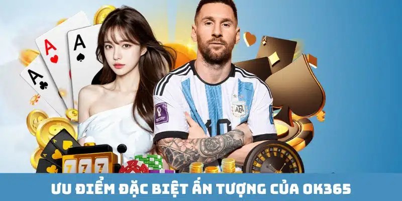 Ưu điểm khẳng định về uy tín của nhà cái theo giới thiệu OK365