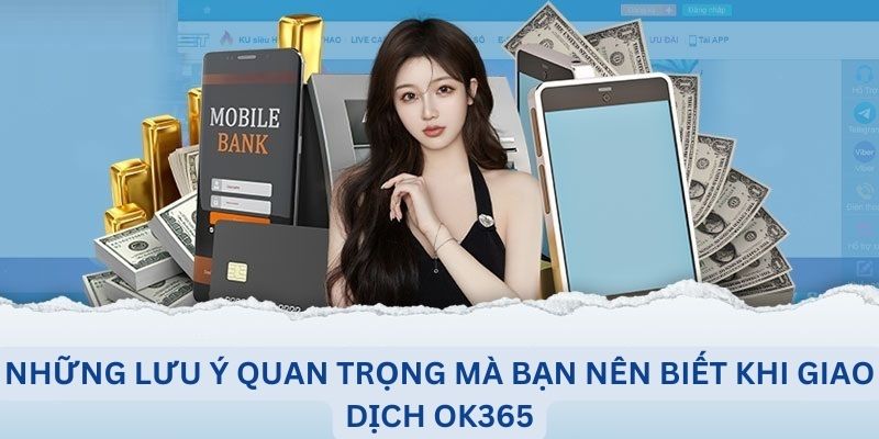 Những lưu ý quan trọng mà bạn nên biết khi giao dịch OK365